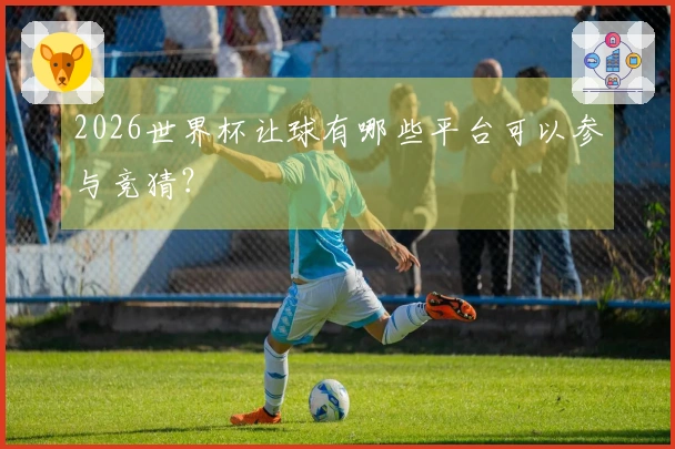 2026世界杯让球有哪些平台可以参与竞猜？
