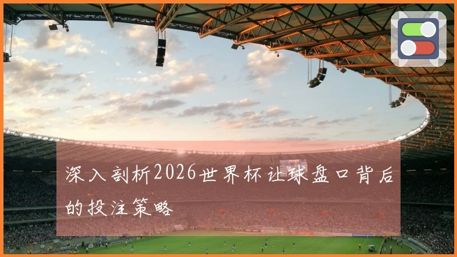 深入剖析2026世界杯让球盘口背后的投注策略