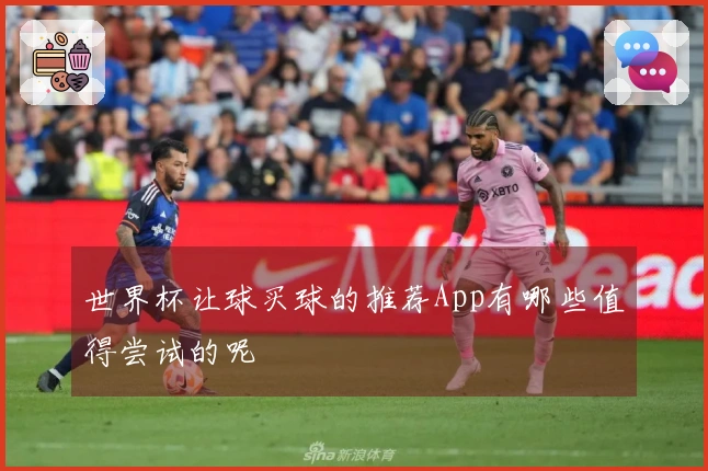 世界杯让球买球的推荐App有哪些值得尝试的呢