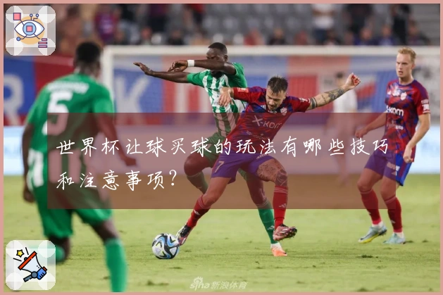 世界杯让球买球的玩法有哪些技巧和注意事项？