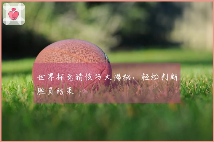 世界杯竞猜技巧大揭秘，轻松判断胜负结果