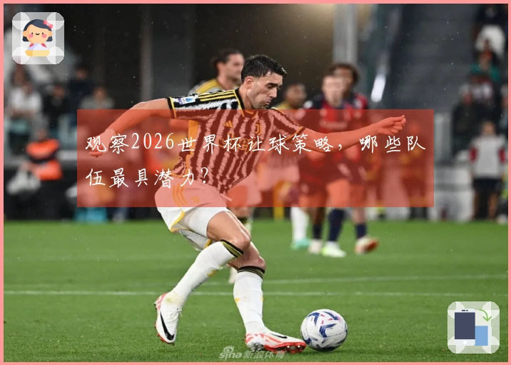观察2026世界杯让球策略，哪些队伍最具潜力？