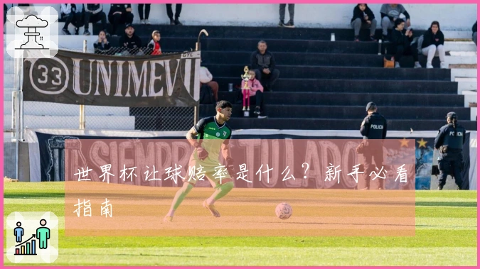 世界杯让球赔率是什么？新手必看指南