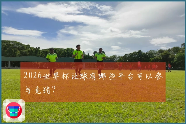 2026世界杯让球有哪些平台可以参与竞猜？