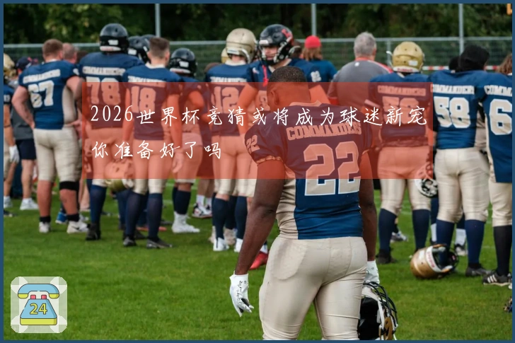 2026世界杯竞猜或将成为球迷新宠你准备好了吗