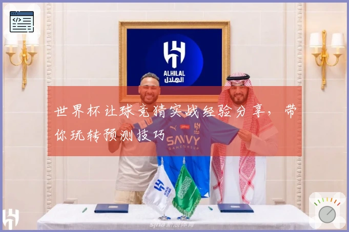 世界杯让球竞猜实战经验分享，带你玩转预测技巧