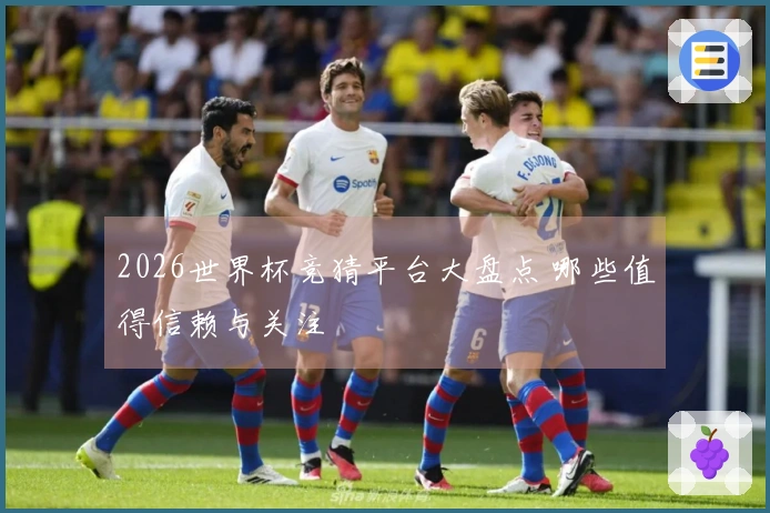2026世界杯竞猜平台大盘点 哪些值得信赖与关注